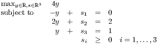 max      3   4y
subyje∈cℝt,s∈toℝ   - y  +  s   =  0
             2y  +  s1  =  2
              y  +  s2  =  1
                    s3  ≥  0  i = 1,...,3
                     i
