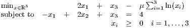                                     ∑3
minx∈ℝ3            2x1  +  x3  -  μ   i=1 ln(xi)
subject to  - x1  +  2x2  +  x3  =  4
                           xi  ≥  0  i = 1,...,3
     