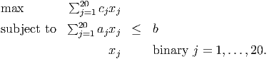             ∑20
max           j=1cjxj
            ∑20
subject to    j=1ajxj  ≤   b
                   xj      binary j = 1,...,20.
