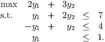 max    2y1  +   3y2
s.t.    y   +   2y   ≤   7
         1        2
      - y1  +    y2  ≤   4
        y1           ≤  1.
      