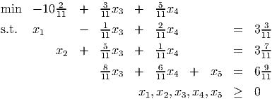min   - 10 211 +   311x3  +   511x4
                  1-        2-                -3
s.t.  x1      -   11x3  +   11x4         =   311
          x2  +   5-x3  +   1-x4         =   3-7
                  11        11                11
                  811x3  +   611x4  +  x5  =   6191

                         x1,x2,x3,x4,x5  ≥   0
      
