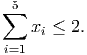  5
∑
    xi ≤ 2.
i=1
      