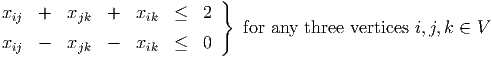                            }
xij  +  xjk  +   xik  ≤  2
                              for any three vertices i,j,k ∈ V
xij  -  xjk  -   xik  ≤  0
           