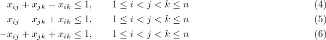   xij +xjk - xik ≤ 1,   1 ≤ i < j < k ≤ n                      (4)
  xij - xjk + xik ≤ 1,  1 ≤ i < j < k ≤ n                      (5)
- xij +xjk + xik ≤ 1,   1 ≤ i < j < k ≤ n                      (6)
