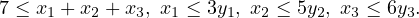 7 ≤ x1 + x2 + x3, x1 ≤ 3y1, x2 ≤ 5y2, x3 ≤ 6y3.
