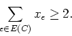 \begin{displaymath}
\sum_{e \in E(C)} x_e \geq 2.
\end{displaymath}