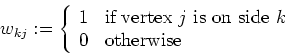 \begin{displaymath}
w_{kj} := \left\{ \begin{array}{ll}
1 & \mbox{if vertex $j$\...
... is on side $k$ } \\
0 & \mbox{otherwise}
\end{array} \right.
\end{displaymath}