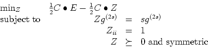 \begin{displaymath}
\begin{array}{lrcl}
\min_Z & \frac{1}{2}C \bullet E - \frac{...
...& = & 1 \\
& Z & \succeq & 0 \mbox{ and symmetric}
\end{array}\end{displaymath}