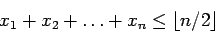 \begin{displaymath}
x_1 + x_2 + \ldots + x_n \leq \lfloor n/2 \rfloor
\end{displaymath}