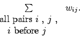 \begin{displaymath}
\begin{array}{cc}
\sum & w_{ij}. \\
\mbox{all pairs $i$ , $j$ ,} & \\
\mbox{$i$\space before $j$ }
\end{array} \end{displaymath}