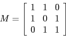 \begin{displaymath}
M = \left[ \begin{array}{rrr}
1 & 1 & 0 \\
1 & 0 & 1 \\
0 & 1 & 1
\end{array}\right]
\end{displaymath}