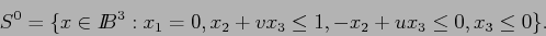 \begin{displaymath}
S^0 = \{x \in I\!\!B^3 : x_1=0, x_2 + vx_3 \leq 1, -x_2 + ux_3 \leq 0, x_3 \leq 0 \}.
\end{displaymath}