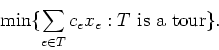 \begin{displaymath}
\min\{\sum_{e \in T}c_ex_e : \mbox{$T$\space is a tour}\}.
\end{displaymath}