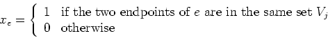 \begin{displaymath}
x_e = \left\{ \begin{array}{ll} 1 & \mbox{if the two endpoi...
... same set $V_j$ } \\ 0 & \mbox{otherwise}
\end{array} \right.
\end{displaymath}