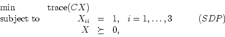 \begin{displaymath}
\begin{array}{lrcllr}
\min & \mbox{trace}(CX) \\
\mbox{subj...
...& i=1,\ldots,3 & \qquad (SDP)\\
& X & \succeq & 0,
\end{array}\end{displaymath}