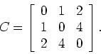 \begin{displaymath}
C = \left[ \begin{array}{rrr}0&1&2\\ 1&0&4\\ 2&4&0\end{array} \right] .
\end{displaymath}