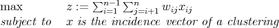                  ∑n -1∑n
max         z :=    i=1   j=i+1wijxij
subject to  x is the incidence vector of a clustering
      