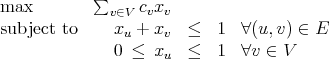 max        ∑     c x
             v∈V  v v
subject to     xu + xv  ≤   1  ∀(u,v) ∈ E
              0 ≤  xu  ≤   1  ∀v ∈ V
           