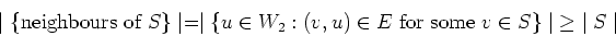 \begin{displaymath}
\mid \{ \mbox{neighbours of } S \} \mid =
\mid \{u\in W_2:...
...\in E \mbox{ for some } v \in S \}\mid \; \geq \;
\mid S\mid
\end{displaymath}