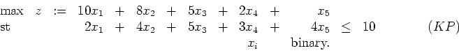 \begin{displaymath}
\begin{array}{lccrcrcrcrcrcl}
\max & z & := & 10x_1 & + & ...
... \qquad (KP) \\
&&&&&&&&& x_i && \mbox{binary.}
\end{array} \end{displaymath}