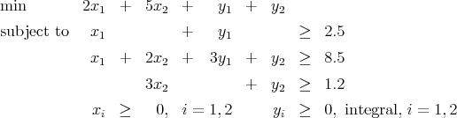 min         2x1  +  5x2   +    y1  +  y2
subject to   x1           +    y1         ≥   2.5

             x1  +  2x2   +   3y1  +  y2  ≥   8.5

                    3x2            +  y2  ≥   1.2
             xi  ≥    0,  i = 1, 2    yi  ≥   0, integral, i = 1,2
           