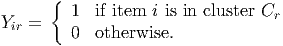      {  1  if item  i is in cluster C
Yir =                             r
         0  otherwise.
      