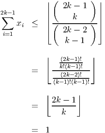              (         )
           ||    2k - 1   ||
2k∑- 1       ||      k      ||
    xi  ≤  | (---------)-|
i=1        ⌈    2k - 2   ⌉
                k - 1

           ⌊   (2k--1)!  ⌋
             --k!(k-1)!--
        =    --(2k--2)!--
             (k-1)!(k- 1)!
           ⌊       ⌋
             2k---1-
        =      k

        =  1
           