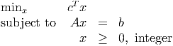              T
minx        c x
subject to  Ax   =   b
              x  ≥   0, integer
      