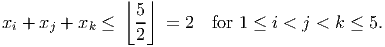                 ⌊ ⌋
                 5-
xi + xj + xk ≤   2   = 2   for 1 ≤ i < j < k ≤ 5.
           