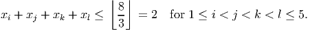                     ⌊ 8⌋
xi + xj + xk + xl ≤   -- =  2  for 1 ≤ i < j < k < l ≤ 5.
                      3
           