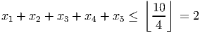                          ⌊   ⌋
                          10-
x1 + x2 + x3 + x4 + x5 ≤   4   =  2
           