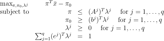 max      j     πT x - π0
    π,π0,λ                       j T  j
subject to             π  ≤   (Aj)T λj   for j = 1,...,q
                      π0  ≥   (b)  λ    for j = 1,...,q
            ∑         λj  ≥   0   for j = 1,...,q
              qj=1(ej)Tλj  =   1
