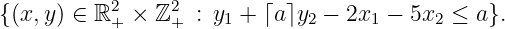 {(x, y) ∈ ℝ2+ × ℤ2+ : y1 + ⌈a⌉y2 - 2x1 - 5x2 ≤ a}.
