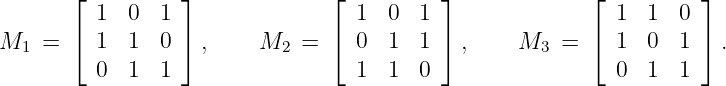        ⌊ 1  0  1 ⌋             ⌊  1  0  1 ⌋             ⌊  1  1  0 ⌋
       ⌈         ⌉             ⌈          ⌉             ⌈          ⌉
M1  =    1  1  0   ,     M2  =    0  1  1   ,    M3   =    1  0  1   .
         0  1  1                  1  1  0                  0  1  1
