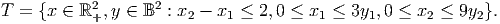             2      2
T =  {x ∈ ℝ +,y ∈ B  : x2 - x1 ≤ 2, 0 ≤ x1 ≤ 3y1,0 ≤ x2 ≤ 9y2 }.
      