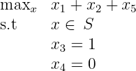 maxx   x1 + x2 + x5
s.t    x ∈  S
       x  = 1
        3
       x4 = 0
