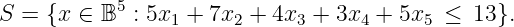            5
S = {x ∈  B  : 5x1 + 7x2 + 4x3 + 3x4 + 5x5 ≤ 13 }.
