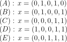 (A) : x = (0,1,0,1,0)

(B ) : x = (0,1,0,0,1)
(C) : x = (0,0,0,1,1)
(D ) : x = (1,0,0,1,1 )
(E) : x = (0,0,1,1,1)
