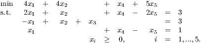min   4x1  +  4x2         +  x4  +   5x5
s.t.   2x1  +   x2         +  x4  -   2x5 =   3
     - x1  +   x2  +  x3                 =   3
       x1                 +  x4  -    x5 =   1
                      xi  ≥   0,       i =   1,...,5.
     