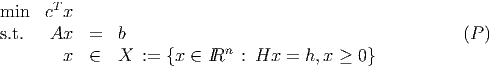        T
min   c x
s.t.   Ax   =   b                                          (P)
        x  ∈   X  :=  {x ∈ IRn  : Hx  = h,x ≥  0}
