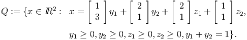                      [   ]     [    ]     [   ]     [   ]
Q := {x ∈  IR2 :  x =   1   y1 +   2  y2 +   2  z1 +   1   z2,
                       3          1         1         1

                 y1 ≥ 0,y2 ≥ 0,z1 ≥ 0,z2 ≥ 0,y1 + y2 = 1}.
      