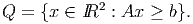              2
Q  = {x ∈ IR  : Ax ≥ b}.
      