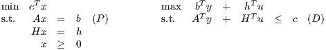 min  cTx                     max   bTy  +   hTu
s.t.   Ax  =   b  (P )         s.t.  AT y  +  HT u  ≤   c (D )
     Hx   =   h
       x  ≥   0
     