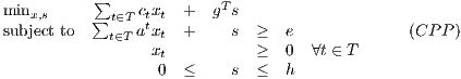           ∑
minx,s     ∑ t∈T ctxt  +  gTs
subject to    t∈T atxt +    s  ≥  e              (CP P )
                 xt          ≥  0  ∀t ∈ T
                  0  ≤    s  ≤  h
     