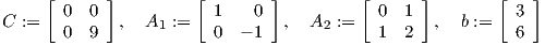      [      ]         [       ]          [      ]       [    ]
       0  0             1   0              0  1            3
C :=    0  9  ,  A1 :=   0  - 1  ,  A2 :=   1  2  ,  b :=    6
     