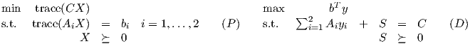                                                           T
min   trace(CX  )                              max  ∑2    b y
s.t.  trace(AiX  ) =   bi i = 1,...,2    (P )    s.t.     i=1 Aiyi +   S  =   C    (D )
             X   ≽   0                                            S  ≽   0
     