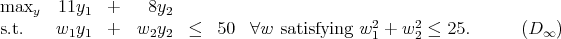 maxy   11y1  +    8y2                          2    2
s.t.    w1y1  +   w2y2  ≤   50  ∀w  satisfying w1 + w 2 ≤ 25.      (D ∞)
           