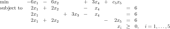 min         - 6x   -   6x            +  3x    +  c x
                1        2                 4      5 5
subject to    2x1  +   2x2           -   x4            =   6
              2x1           +  3x3   -   x4            =   6
              2x1  +   2x2                   -    2x5  =   6
                                                   xi  ≥   0,  i = 1,...,5
      