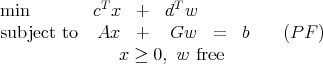 min         cT x  +   dTw

subject to  Ax   +   Gw    =  b    (P F )
               x ≥ 0, w free
      