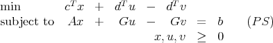 min         cTx   +  dT u  -  dT v
subject to   Ax   +   Gu   -   Gv   =   b    (P S)
                            x, u,v  ≥   0
      